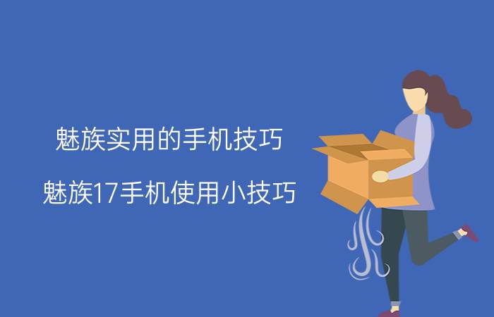 魅族实用的手机技巧 魅族17手机使用小技巧？